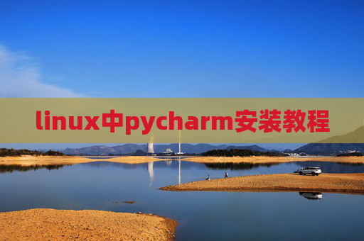 linux中pycharm安装教程 linux中pycharm安装教程
